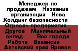 Менеджер по продажам › Название организации ­ Нева Холдинг безопасности › Отрасль предприятия ­ Другое › Минимальный оклад ­ 1 - Все города Работа » Вакансии   . Алтайский край,Яровое г.